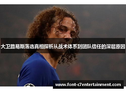 大卫路易斯落选真相探析从战术体系到团队信任的深层原因