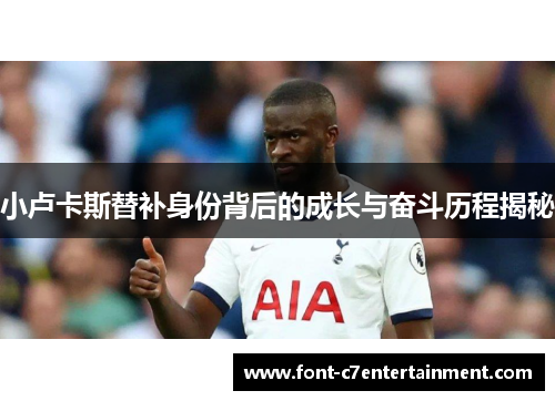 小卢卡斯替补身份背后的成长与奋斗历程揭秘