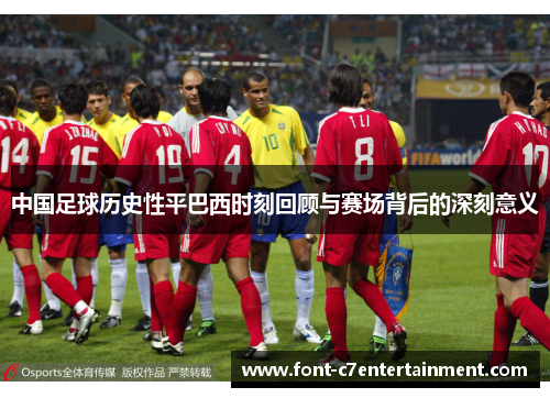 中国足球历史性平巴西时刻回顾与赛场背后的深刻意义