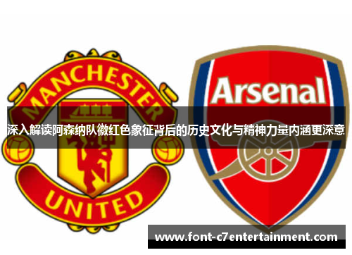 深入解读阿森纳队徽红色象征背后的历史文化与精神力量内涵更深意