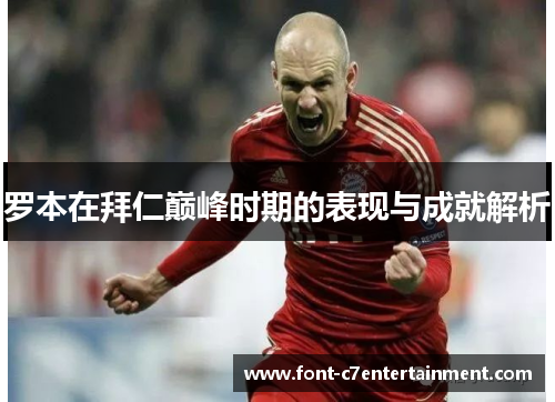 罗本在拜仁巅峰时期的表现与成就解析