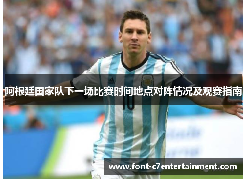 阿根廷国家队下一场比赛时间地点对阵情况及观赛指南