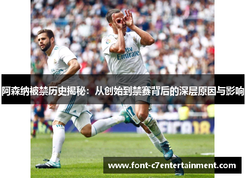 阿森纳被禁历史揭秘：从创始到禁赛背后的深层原因与影响