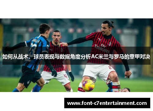 如何从战术、球员表现与数据角度分析AC米兰与罗马的意甲对决