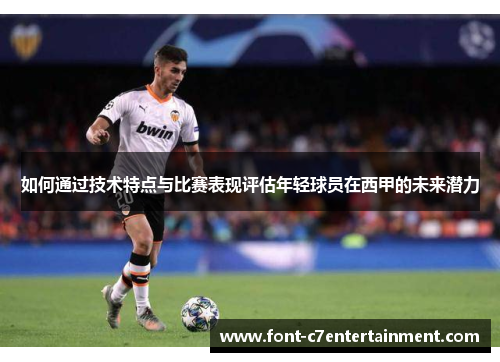 如何通过技术特点与比赛表现评估年轻球员在西甲的未来潜力