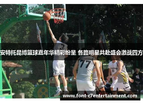 安特托昆博篮球嘉年华精彩纷呈 各路明星共赴盛会激战四方
