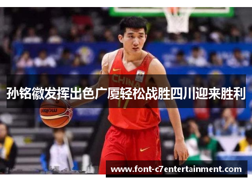 孙铭徽发挥出色广厦轻松战胜四川迎来胜利