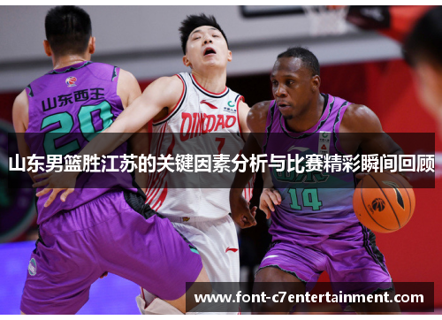 山东男篮胜江苏的关键因素分析与比赛精彩瞬间回顾
