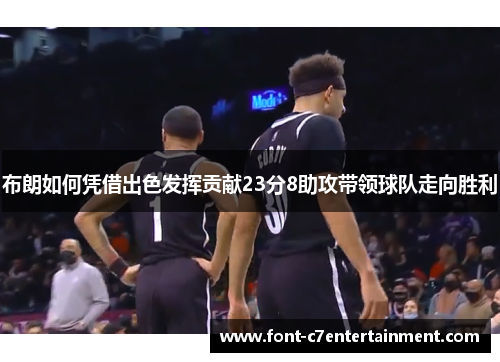 布朗如何凭借出色发挥贡献23分8助攻带领球队走向胜利