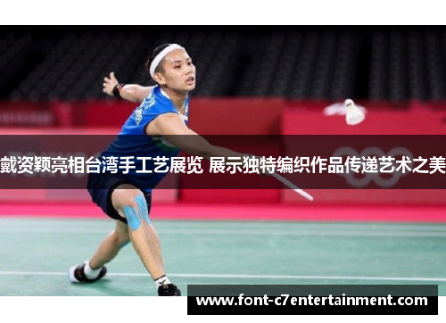 戴资颖亮相台湾手工艺展览 展示独特编织作品传递艺术之美