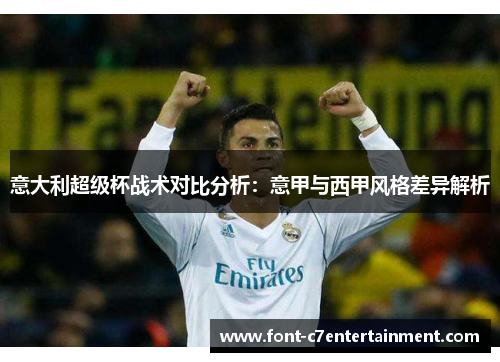 意大利超级杯战术对比分析：意甲与西甲风格差异解析