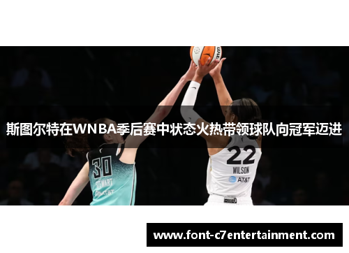 斯图尔特在WNBA季后赛中状态火热带领球队向冠军迈进 斯图尔特在WNBA季后赛中状态火热带领球队向冠军迈进