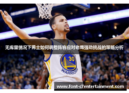 无库里情况下勇士如何调整阵容应对老鹰强劲挑战的策略分析