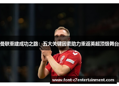 曼联重建成功之路：五大关键因素助力重返英超顶级舞台