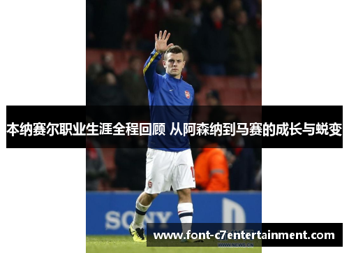 本纳赛尔职业生涯全程回顾 从阿森纳到马赛的成长与蜕变 本纳赛尔职业生涯全程回顾 从阿森纳到马赛的成长与蜕变