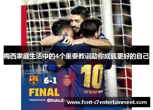 梅西家庭生活中的4个重要教训助你成就更好的自己
