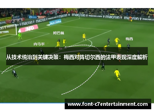 从技术统治到关键决策：梅西对阵切尔西的法甲表现深度解析