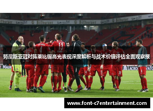 努涅斯亚冠对阵莱比锡高光表现深度解析与战术价值评估全面观察报