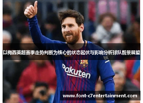 以梅西英超赛季走势判断为核心的状态起伏与影响分析球队前景展望