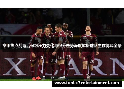 意甲焦点战背后保级压力变化与积分走势深度解析球队生存博弈全景