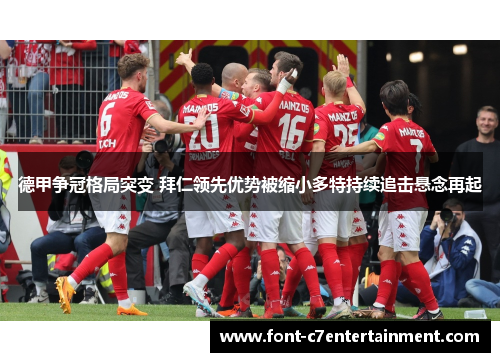 德甲争冠格局突变 拜仁领先优势被缩小多特持续追击悬念再起