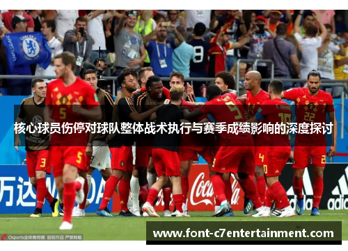 核心球员伤停对球队整体战术执行与赛季成绩影响的深度探讨