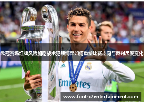 欧冠赛场红牌风险加剧战术犯规博弈如何重塑比赛走向与裁判尺度变化