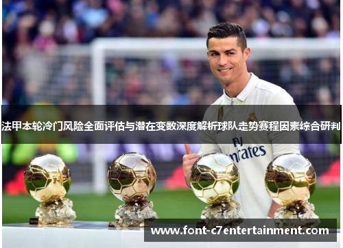 法甲本轮冷门风险全面评估与潜在变数深度解析球队走势赛程因素综合研判 法甲本轮冷门风险全面评估与潜在变数深度解析球队走势赛程因素综合研判