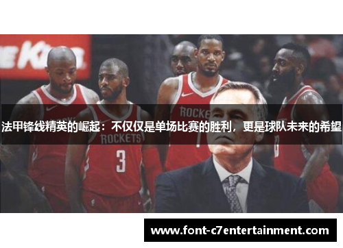 法甲锋线精英的崛起：不仅仅是单场比赛的胜利，更是球队未来的希望