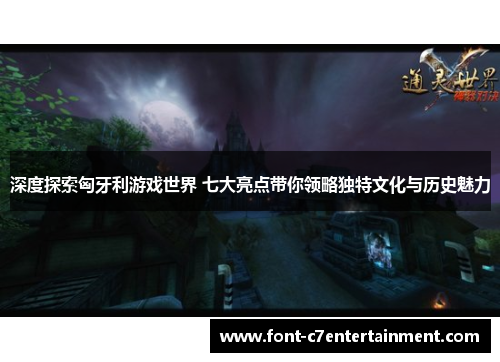 深度探索匈牙利游戏世界 七大亮点带你领略独特文化与历史魅力