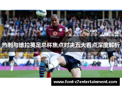 热刺与维拉英足总杯焦点对决五大看点深度解析