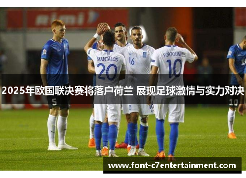 2025年欧国联决赛将落户荷兰 展现足球激情与实力对决 2025年欧国联决赛将落户荷兰 展现足球激情与实力对决