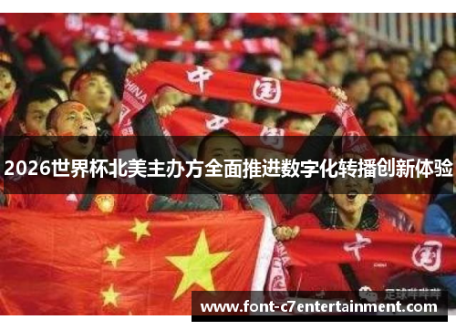 2026世界杯北美主办方全面推进数字化转播创新体验 2026世界杯北美主办方全面推进数字化转播创新体验