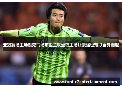 亚冠赛场主场魔鬼气场布里兰联坐镇主场让豪强也难以全身而退