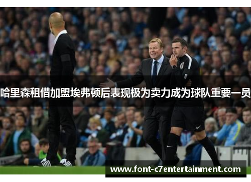 哈里森租借加盟埃弗顿后表现极为卖力成为球队重要一员