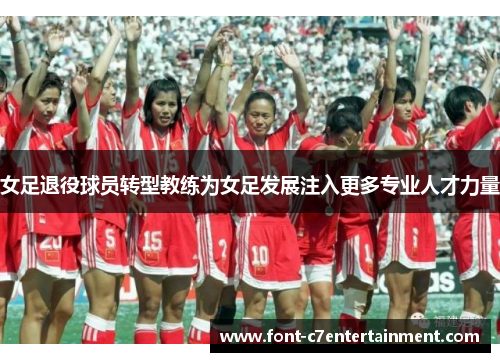 女足退役球员转型教练为女足发展注入更多专业人才力量
