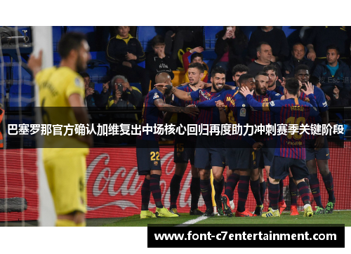 巴塞罗那官方确认加维复出中场核心回归再度助力冲刺赛季关键阶段
