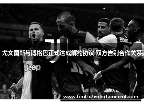 尤文图斯与博格巴正式达成解约协议 双方告别合作关系