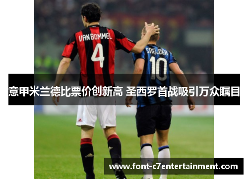 意甲米兰德比票价创新高 圣西罗首战吸引万众瞩目