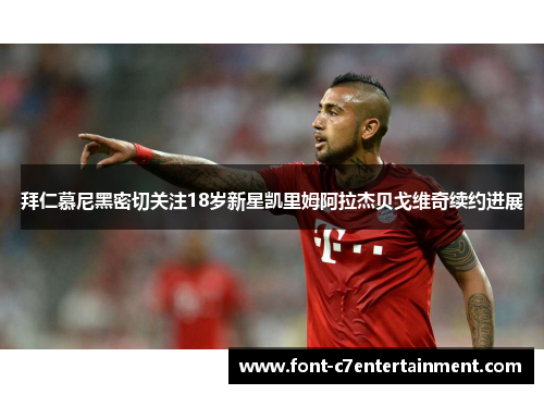 拜仁慕尼黑密切关注18岁新星凯里姆阿拉杰贝戈维奇续约进展