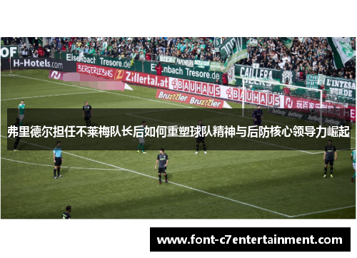 弗里德尔担任不莱梅队长后如何重塑球队精神与后防核心领导力崛起