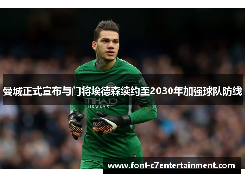 曼城正式宣布与门将埃德森续约至2030年加强球队防线