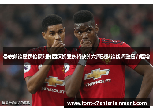 曼联前锋霍伊伦德对阵西汉姆受伤将缺阵六周球队锋线调整压力骤增