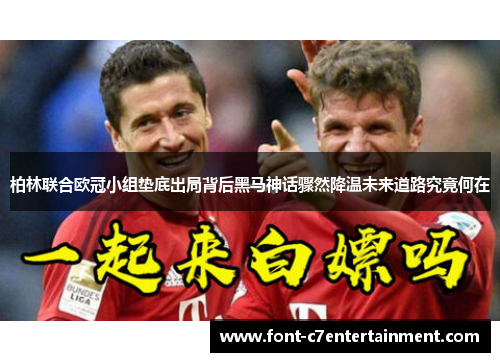 柏林联合欧冠小组垫底出局背后黑马神话骤然降温未来道路究竟何在