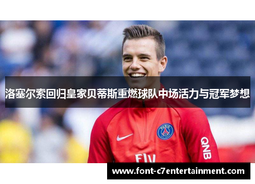 洛塞尔索回归皇家贝蒂斯重燃球队中场活力与冠军梦想
