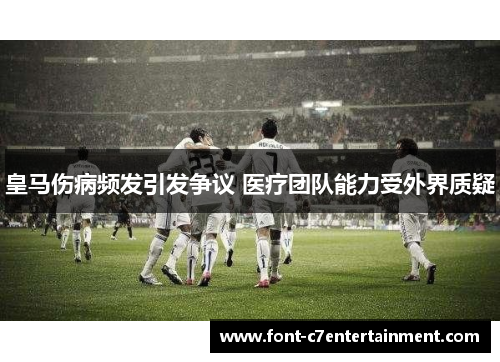 皇马伤病频发引发争议 医疗团队能力受外界质疑