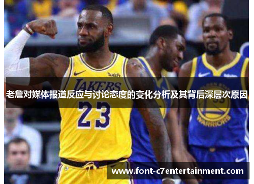 老詹对媒体报道反应与讨论态度的变化分析及其背后深层次原因 老詹对媒体报道反应与讨论态度的变化分析及其背后深层次原因