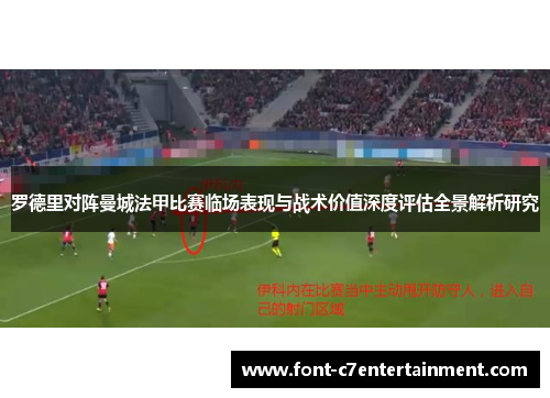 罗德里对阵曼城法甲比赛临场表现与战术价值深度评估全景解析研究 罗德里对阵曼城法甲比赛临场表现与战术价值深度评估全景解析研究
