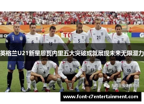英格兰U21新星恩瓦内里五大突破成就展现未来无限潜力 英格兰U21新星恩瓦内里五大突破成就展现未来无限潜力