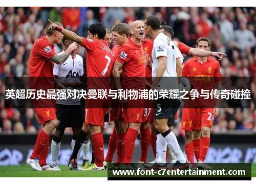 英超历史最强对决曼联与利物浦的荣耀之争与传奇碰撞 英超历史最强对决曼联与利物浦的荣耀之争与传奇碰撞